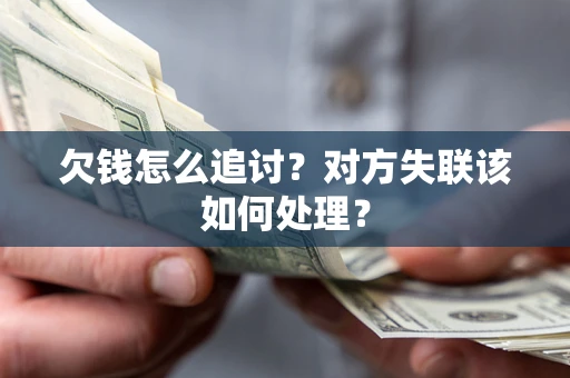 济南欠钱怎么追讨？对方失联该如何处理？