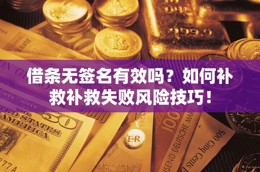 济南借条无签名有效吗？如何补救补救失败风险技巧！